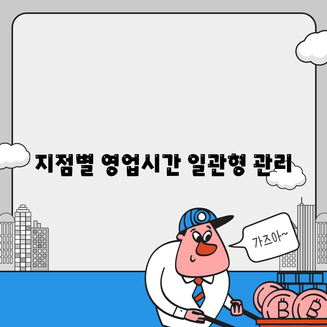 지점별 영업시간 일관형 관리