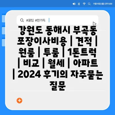 강원도 동해시 부곡동 포장이사비용 | 견적 | 원룸 | 투룸 | 1톤트럭 | 비교 | 월세 | 아파트 | 2024 후기