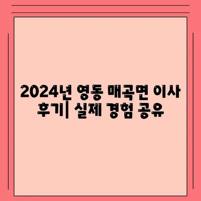 충청북도 영동군 매곡면 포장이사비용 | 견적 | 원룸 | 투룸 | 1톤트럭 | 비교 | 월세 | 아파트 | 2024 후기