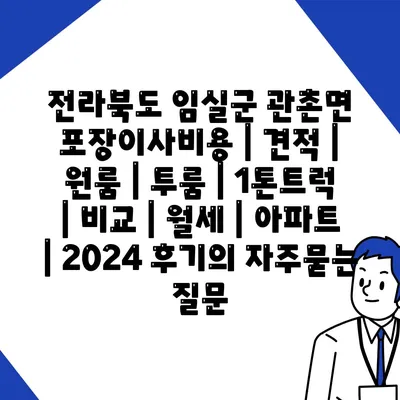 전라북도 임실군 관촌면 포장이사비용 | 견적 | 원룸 | 투룸 | 1톤트럭 | 비교 | 월세 | 아파트 | 2024 후기