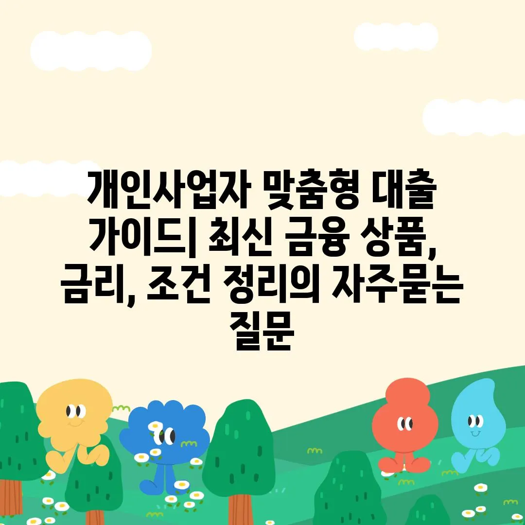 ['개인사업자 맞춤형 대출 가이드| 최신 금융 상품, 금리, 조건 정리']