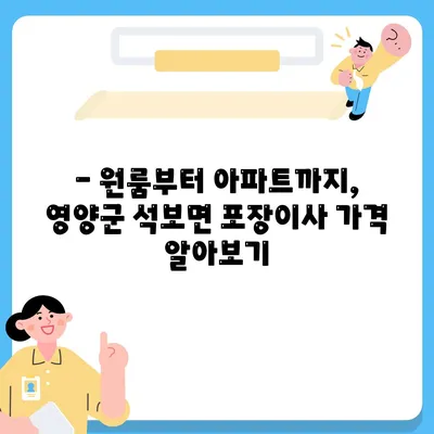 경상북도 영양군 석보면 포장이사비용 | 견적 | 원룸 | 투룸 | 1톤트럭 | 비교 | 월세 | 아파트 | 2024 후기