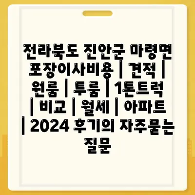 전라북도 진안군 마령면 포장이사비용 | 견적 | 원룸 | 투룸 | 1톤트럭 | 비교 | 월세 | 아파트 | 2024 후기