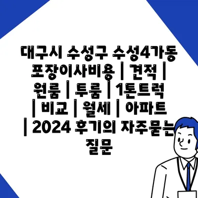 대구시 수성구 수성4가동 포장이사비용 | 견적 | 원룸 | 투룸 | 1톤트럭 | 비교 | 월세 | 아파트 | 2024 후기