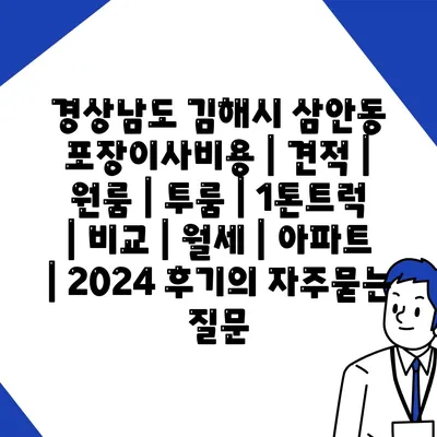 경상남도 김해시 삼안동 포장이사비용 | 견적 | 원룸 | 투룸 | 1톤트럭 | 비교 | 월세 | 아파트 | 2024 후기