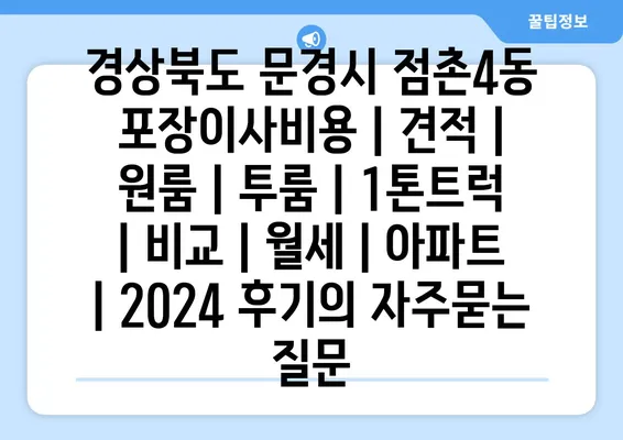 경상북도 문경시 점촌4동 포장이사비용 | 견적 | 원룸 | 투룸 | 1톤트럭 | 비교 | 월세 | 아파트 | 2024 후기