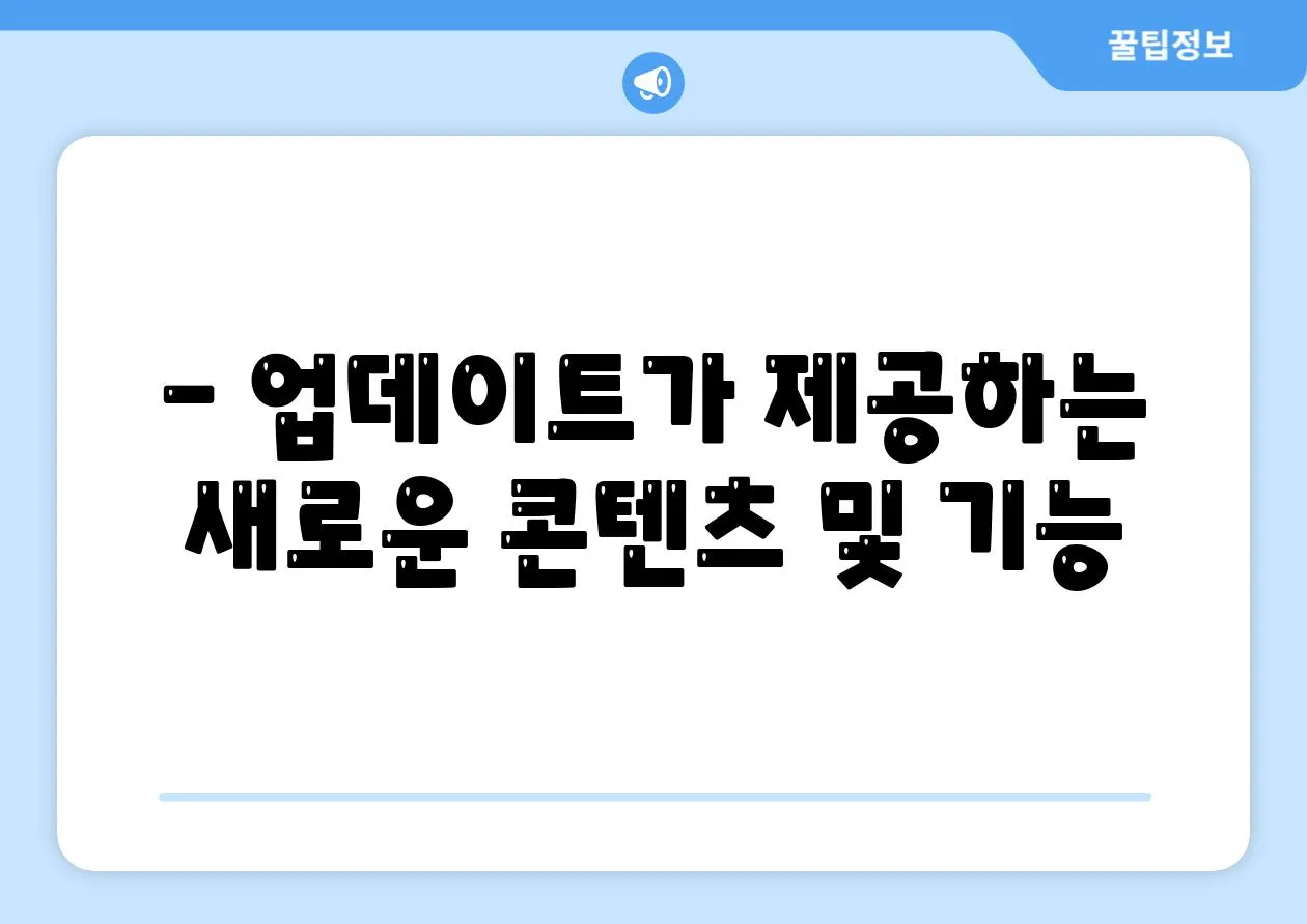 - 업데이트가 제공하는 새로운 콘텐츠 및 기능