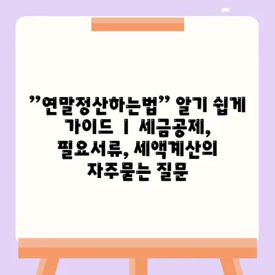 ”연말정산하는법” 알기 쉽게 가이드 ㅣ 세금공제, 필요서류, 세액계산