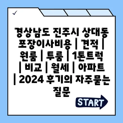 경상남도 진주시 상대동 포장이사비용 | 견적 | 원룸 | 투룸 | 1톤트럭 | 비교 | 월세 | 아파트 | 2024 후기