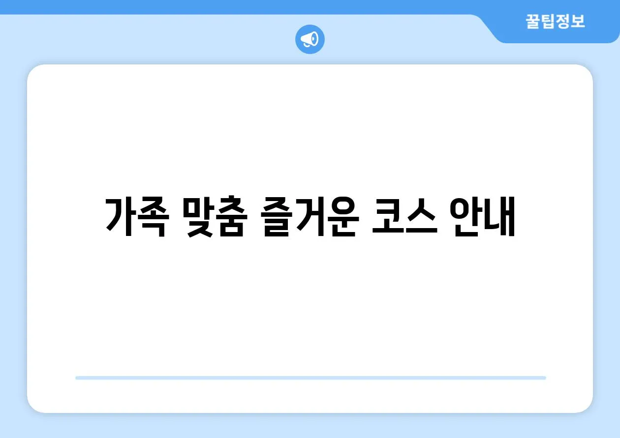 가족 맞춤 즐거운 코스 안내