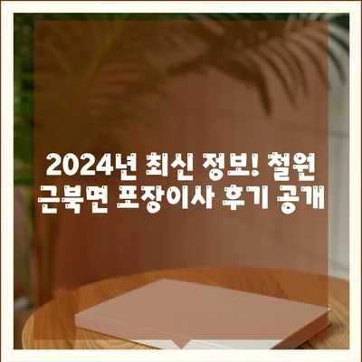 강원도 철원군 근북면 포장이사비용 | 견적 | 원룸 | 투룸 | 1톤트럭 | 비교 | 월세 | 아파트 | 2024 후기