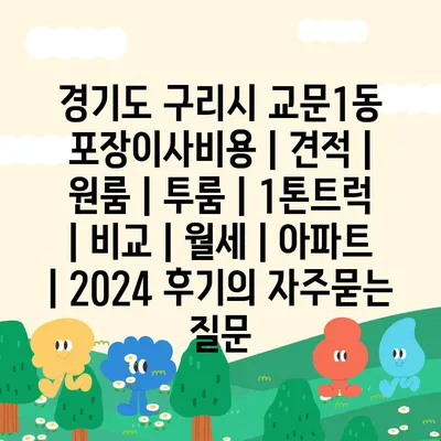 경기도 구리시 교문1동 포장이사비용 | 견적 | 원룸 | 투룸 | 1톤트럭 | 비교 | 월세 | 아파트 | 2024 후기