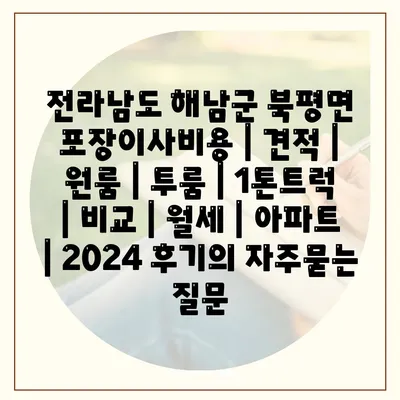 전라남도 해남군 북평면 포장이사비용 | 견적 | 원룸 | 투룸 | 1톤트럭 | 비교 | 월세 | 아파트 | 2024 후기