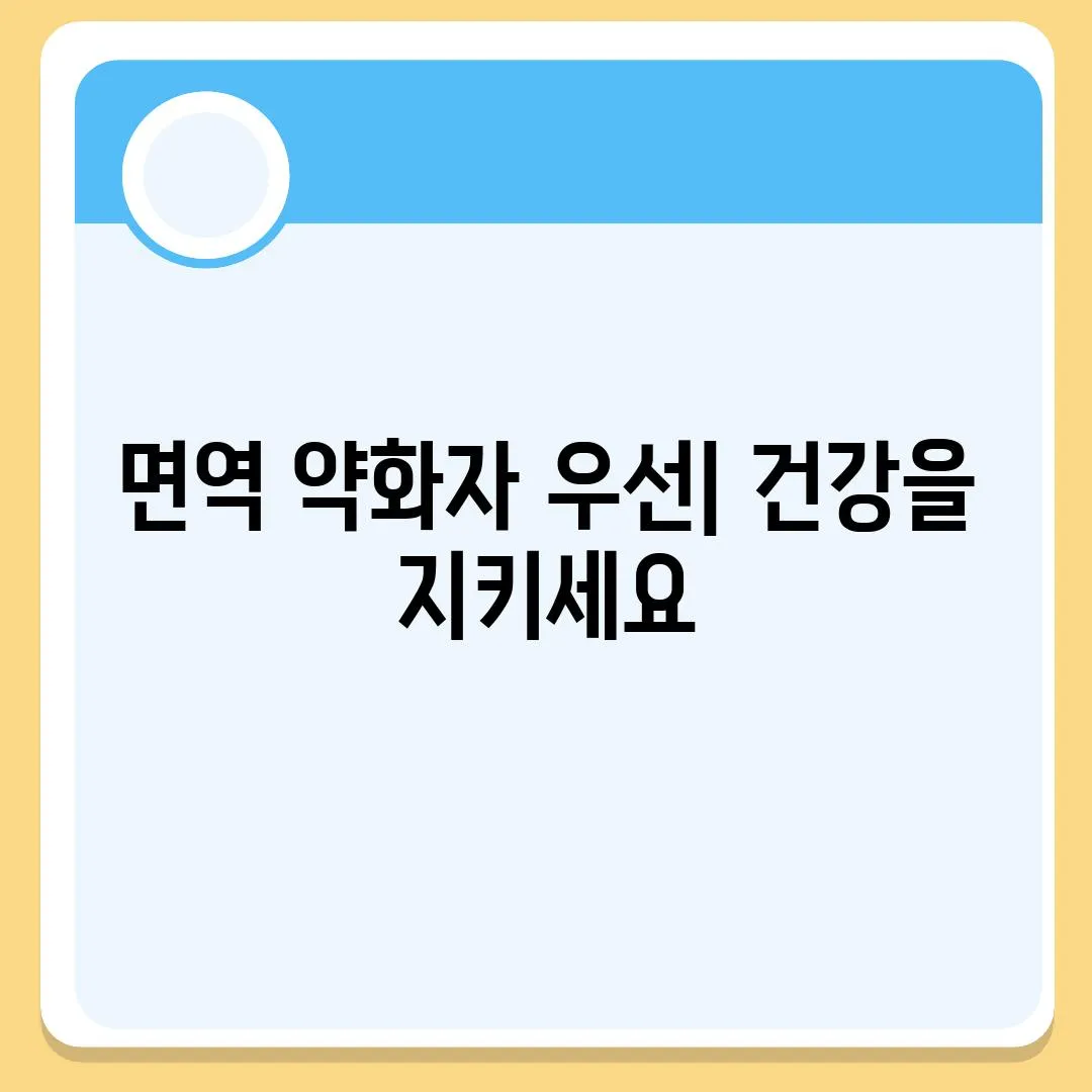 면역 약화자 우선| 건강을 지키세요