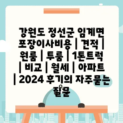 강원도 정선군 임계면 포장이사비용 | 견적 | 원룸 | 투룸 | 1톤트럭 | 비교 | 월세 | 아파트 | 2024 후기