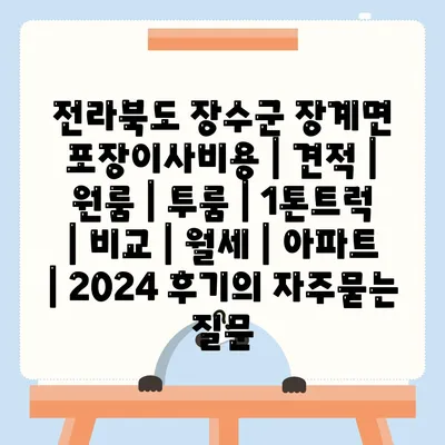 전라북도 장수군 장계면 포장이사비용 | 견적 | 원룸 | 투룸 | 1톤트럭 | 비교 | 월세 | 아파트 | 2024 후기