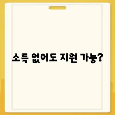 소득 없어도 지원 가능?