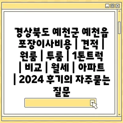 경상북도 예천군 예천읍 포장이사비용 | 견적 | 원룸 | 투룸 | 1톤트럭 | 비교 | 월세 | 아파트 | 2024 후기