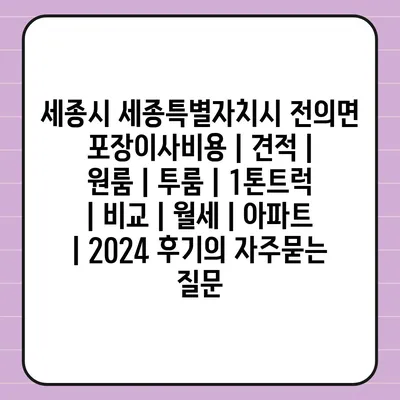 세종시 세종특별자치시 전의면 포장이사비용 | 견적 | 원룸 | 투룸 | 1톤트럭 | 비교 | 월세 | 아파트 | 2024 후기