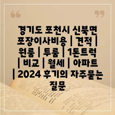 경기도 포천시 신북면 포장이사비용 | 견적 | 원룸 | 투룸 | 1톤트럭 | 비교 | 월세 | 아파트 | 2024 후기