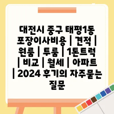 대전시 중구 태평1동 포장이사비용 | 견적 | 원룸 | 투룸 | 1톤트럭 | 비교 | 월세 | 아파트 | 2024 후기