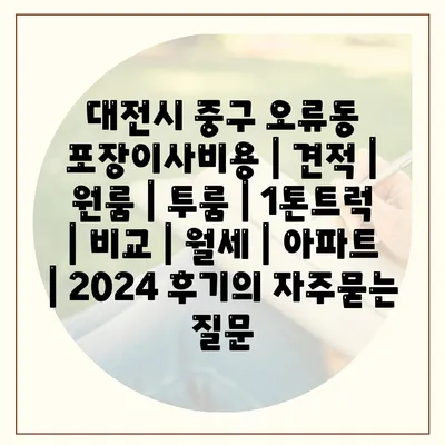 대전시 중구 오류동 포장이사비용 | 견적 | 원룸 | 투룸 | 1톤트럭 | 비교 | 월세 | 아파트 | 2024 후기