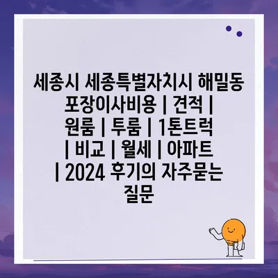 세종시 세종특별자치시 해밀동 포장이사비용 | 견적 | 원룸 | 투룸 | 1톤트럭 | 비교 | 월세 | 아파트 | 2024 후기