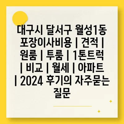 대구시 달서구 월성1동 포장이사비용 | 견적 | 원룸 | 투룸 | 1톤트럭 | 비교 | 월세 | 아파트 | 2024 후기