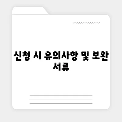 신청 시 유의사항 및 보완 서류