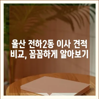 울산시 동구 전하2동 포장이사비용 | 견적 | 원룸 | 투룸 | 1톤트럭 | 비교 | 월세 | 아파트 | 2024 후기