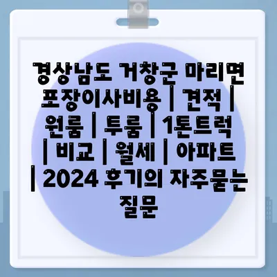 경상남도 거창군 마리면 포장이사비용 | 견적 | 원룸 | 투룸 | 1톤트럭 | 비교 | 월세 | 아파트 | 2024 후기