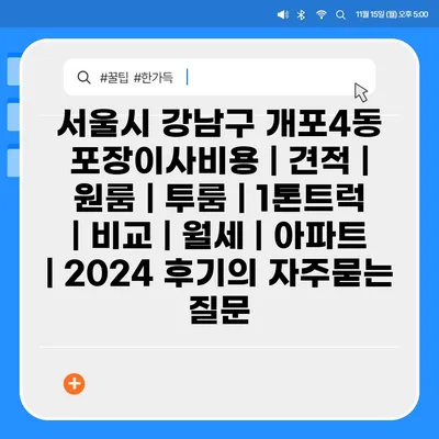 서울시 강남구 개포4동 포장이사비용 | 견적 | 원룸 | 투룸 | 1톤트럭 | 비교 | 월세 | 아파트 | 2024 후기