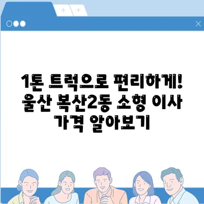 울산시 중구 복산2동 포장이사비용 | 견적 | 원룸 | 투룸 | 1톤트럭 | 비교 | 월세 | 아파트 | 2024 후기