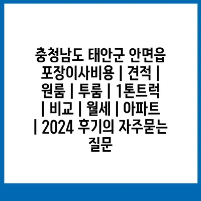 충청남도 태안군 안면읍 포장이사비용 | 견적 | 원룸 | 투룸 | 1톤트럭 | 비교 | 월세 | 아파트 | 2024 후기