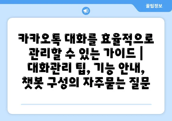 카카오톡 대화를 효율적으로 관리할 수 있는 가이드 | 대화관리 팁, 기능 안내, 챗봇 구성