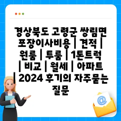 경상북도 고령군 쌍림면 포장이사비용 | 견적 | 원룸 | 투룸 | 1톤트럭 | 비교 | 월세 | 아파트 | 2024 후기