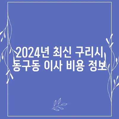 경기도 구리시 동구동 포장이사비용 | 견적 | 원룸 | 투룸 | 1톤트럭 | 비교 | 월세 | 아파트 | 2024 후기