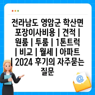 전라남도 영암군 학산면 포장이사비용 | 견적 | 원룸 | 투룸 | 1톤트럭 | 비교 | 월세 | 아파트 | 2024 후기