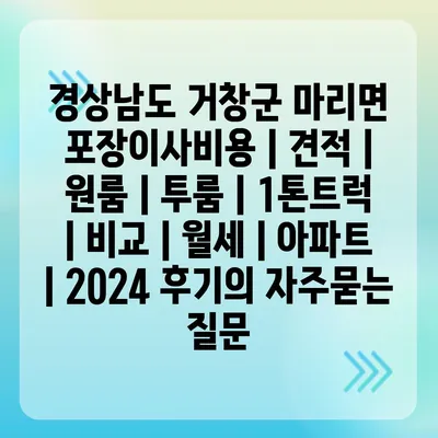 경상남도 거창군 마리면 포장이사비용 | 견적 | 원룸 | 투룸 | 1톤트럭 | 비교 | 월세 | 아파트 | 2024 후기