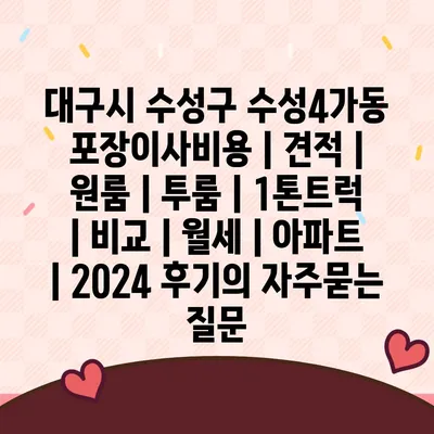 대구시 수성구 수성4가동 포장이사비용 | 견적 | 원룸 | 투룸 | 1톤트럭 | 비교 | 월세 | 아파트 | 2024 후기