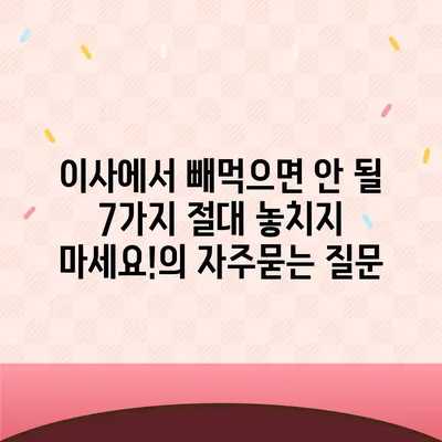 이사에서 빼먹으면 안 될 7가지 절대 놓치지 마세요!