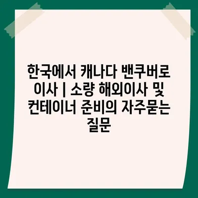 한국에서 캐나다 밴쿠버로 이사 | 소량 해외이사 및 컨테이너 준비