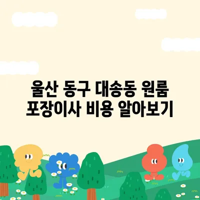 울산시 동구 대송동 포장이사비용 | 견적 | 원룸 | 투룸 | 1톤트럭 | 비교 | 월세 | 아파트 | 2024 후기