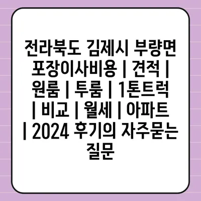 전라북도 김제시 부량면 포장이사비용 | 견적 | 원룸 | 투룸 | 1톤트럭 | 비교 | 월세 | 아파트 | 2024 후기