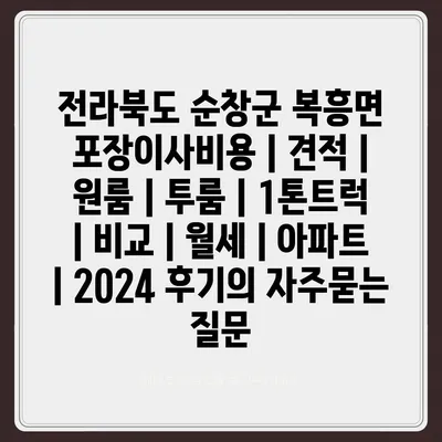 전라북도 순창군 복흥면 포장이사비용 | 견적 | 원룸 | 투룸 | 1톤트럭 | 비교 | 월세 | 아파트 | 2024 후기