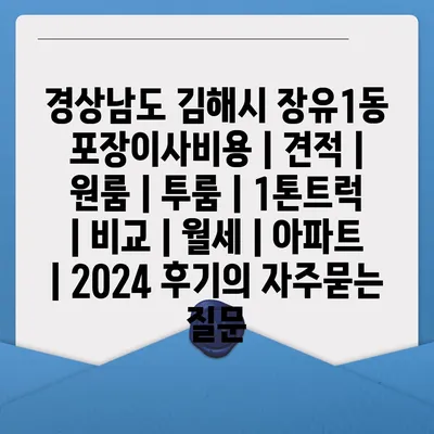 경상남도 김해시 장유1동 포장이사비용 | 견적 | 원룸 | 투룸 | 1톤트럭 | 비교 | 월세 | 아파트 | 2024 후기