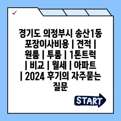 경기도 의정부시 송산1동 포장이사비용 | 견적 | 원룸 | 투룸 | 1톤트럭 | 비교 | 월세 | 아파트 | 2024 후기