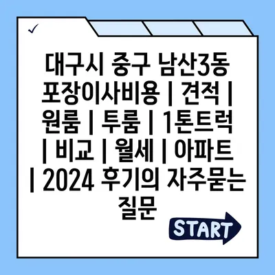 대구시 중구 남산3동 포장이사비용 | 견적 | 원룸 | 투룸 | 1톤트럭 | 비교 | 월세 | 아파트 | 2024 후기