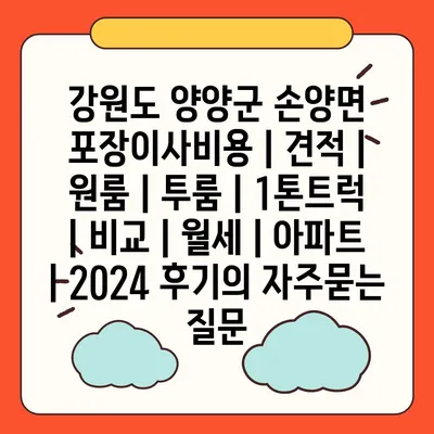 강원도 양양군 손양면 포장이사비용 | 견적 | 원룸 | 투룸 | 1톤트럭 | 비교 | 월세 | 아파트 | 2024 후기