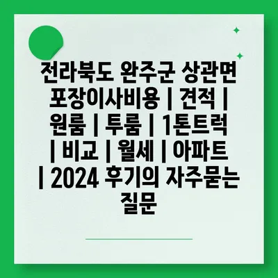 전라북도 완주군 상관면 포장이사비용 | 견적 | 원룸 | 투룸 | 1톤트럭 | 비교 | 월세 | 아파트 | 2024 후기